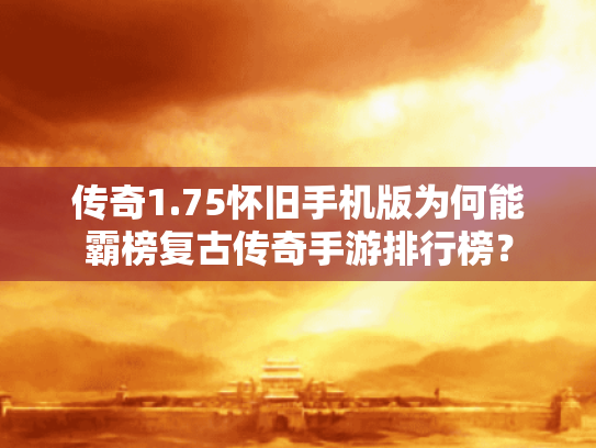 传奇1.75怀旧手机版为何能霸榜复古传奇手游排行榜? 传奇1.75怀旧手机版为何能霸榜复古传奇手游排行榜?