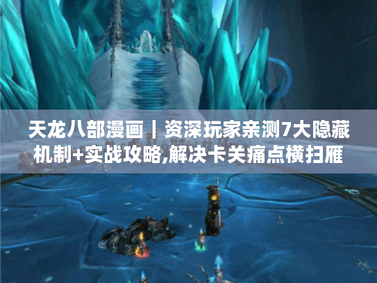 天龙八部漫画｜资深玩家亲测7大隐藏机制+实战攻略,解决卡关痛点横扫雁门关！