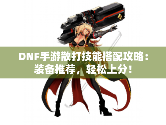 DNF手游散打技能搭配攻略：装备推荐，轻松上分！