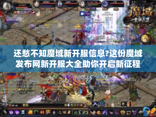 还愁不知魔域新开服信息?这份魔域发布网新开服大全助你开启新征程! 还愁不知魔域新开服信息?这份魔域发布网新开服大全助你开启新征程!