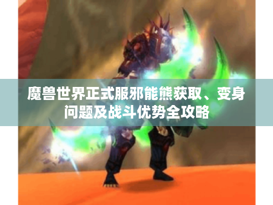 魔兽世界正式服邪能熊获取、变身问题及战斗优势全攻略