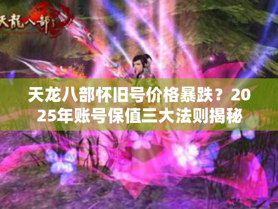 天龙八部怀旧号价格暴跌?2025年账号保值三大法则揭秘 天龙八部怀旧号价格暴跌?2025年账号保值三大法则揭秘