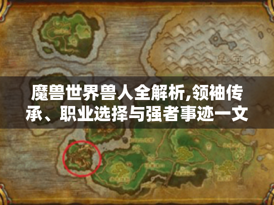 魔兽世界兽人全解析,领袖传承、职业选择与强者事迹一文读懂! 魔兽世界兽人全解析,领袖传承、职业选择与强者事迹一文读懂!