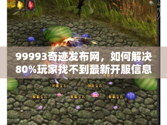 99993奇迹发布网，如何解决80%玩家找不到最新开服信息的难题？