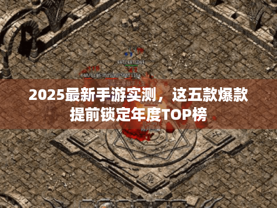 2025最新手游实测，这五款爆款提前锁定年度TOP榜