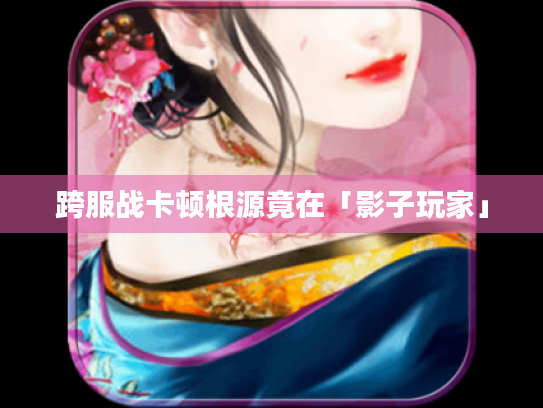 跨服战卡顿根源竟在「影子玩家」 跨服战卡顿根源竟在「影子玩家」