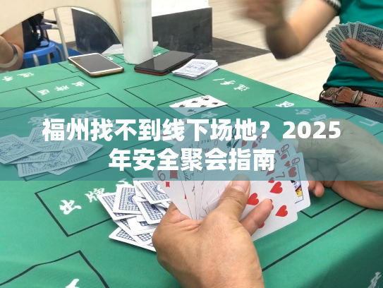 福州找不到线下场地?2025年安全聚会指南 福州找不到线下场地?2025年安全聚会指南