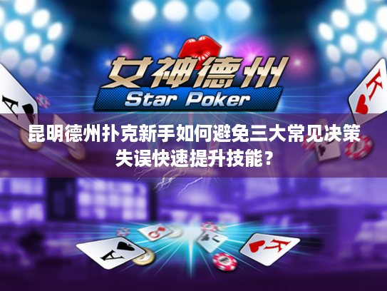 昆明德州扑克新手如何避免三大常见决策失误快速提升技能? 昆明德州扑克新手如何避免三大常见决策失误快速提升技能?