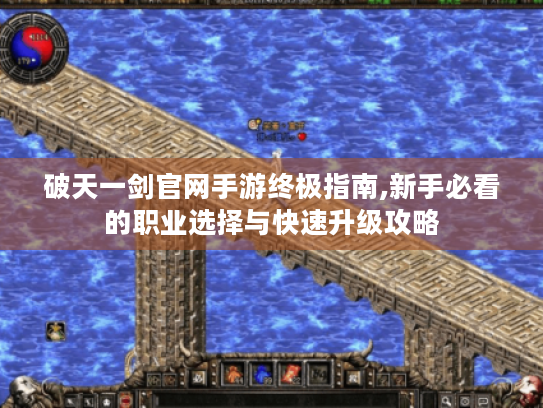 破天一剑官网手游终极指南,新手必看的职业选择与快速升级攻略