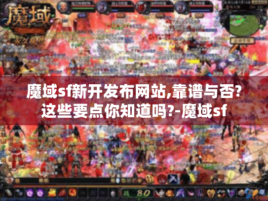魔域sf新开发布网站,靠谱与否?这些要点你知道吗?-魔域sf