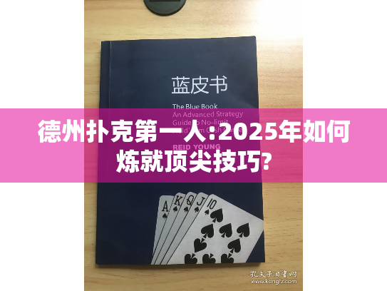 德州扑克第一人:2025年如何炼就顶尖技巧?