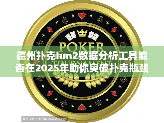 德州扑克hm2数据分析工具能否在2025年助你突破扑克瓶颈? 德州扑克hm2数据分析工具能否在2025年助你突破扑克瓶颈?