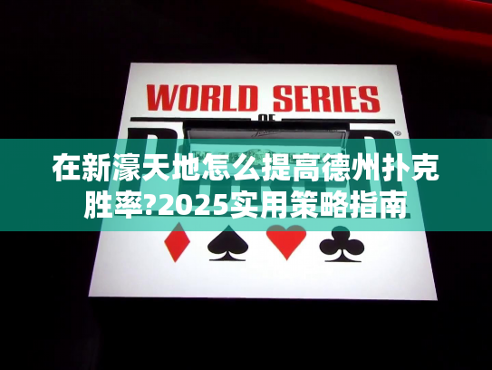 在新濠天地怎么提高德州扑克胜率?2025实用策略指南 在新濠天地怎么提高德州扑克胜率?2025实用策略指南