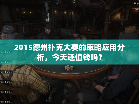 2015德州扑克大赛的策略应用分析,今天还值钱吗? 2015德州扑克大赛的策略应用分析,今天还值钱吗?