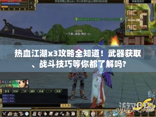 热血江湖x3攻略全知道！武器获取、战斗技巧等你都了解吗?
