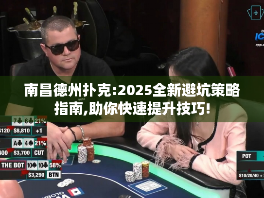 南昌德州扑克:2025全新避坑策略指南,助你快速提升技巧! 南昌德州扑克:2025全新避坑策略指南,助你快速提升技巧!