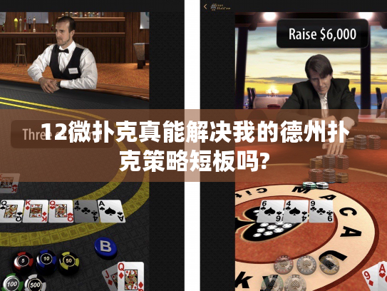 12微扑克真能解决我的德州扑克策略短板吗? 12微扑克真能解决我的德州扑克策略短板吗?