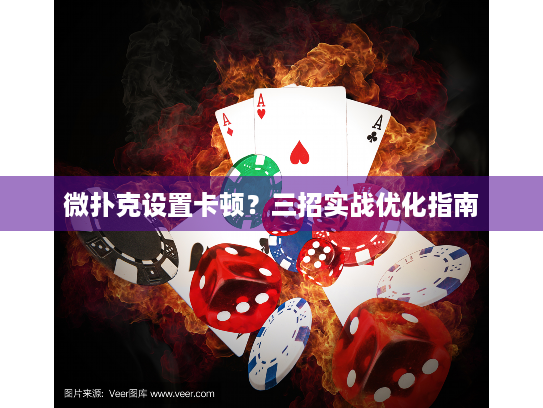 微扑克设置卡顿？三招实战优化指南