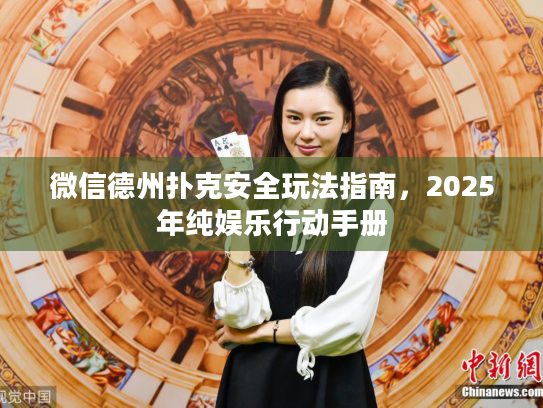 微信德州扑克安全玩法指南，2025年纯娱乐行动手册