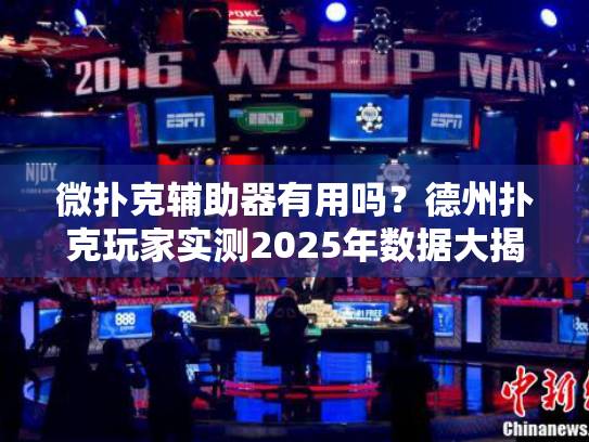 微扑克辅助器有用吗？德州扑克玩家实测2025年数据大揭秘