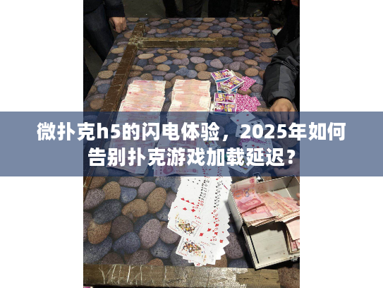 微扑克h5的闪电体验,2025年如何告别扑克游戏加载延迟? 微扑克h5的闪电体验,2025年如何告别扑克游戏加载延迟?