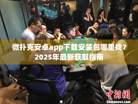 微扑克安卓app下载安装包哪里找?2025年最新获取指南 微扑克安卓app下载安装包哪里找?2025年最新获取指南