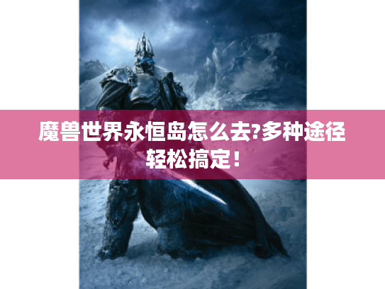 魔兽世界永恒岛怎么去?多种途径轻松搞定! 魔兽世界永恒岛怎么去?多种途径轻松搞定!