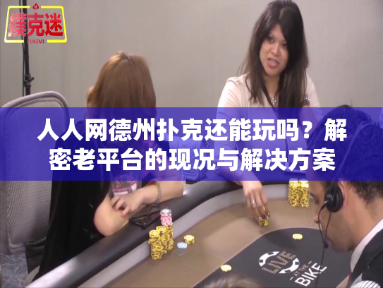 人人网德州扑克还能玩吗?解密老平台的现况与解决方案 人人网德州扑克还能玩吗?解密老平台的现况与解决方案