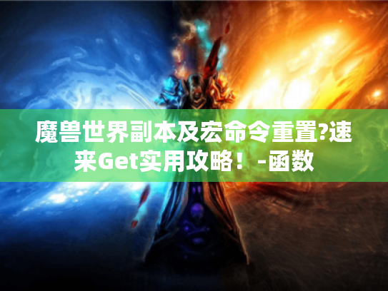 魔兽世界副本及宏命令重置?速来Get实用攻略！-函数