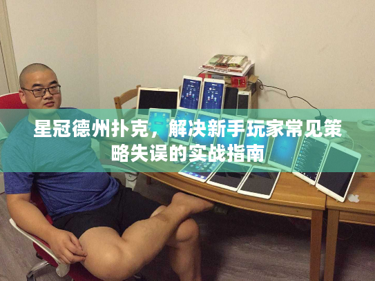 星冠德州扑克，解决新手玩家常见策略失误的实战指南