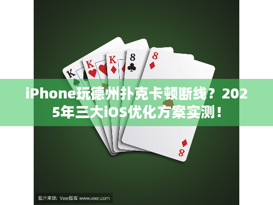 iPhone玩德州扑克卡顿断线？2025年三大iOS优化方案实测！