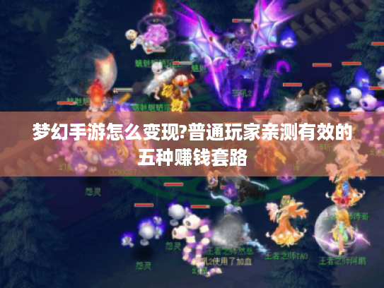 梦幻手游怎么变现?普通玩家亲测有效的五种赚钱套路 梦幻手游怎么变现?普通玩家亲测有效的五种赚钱套路