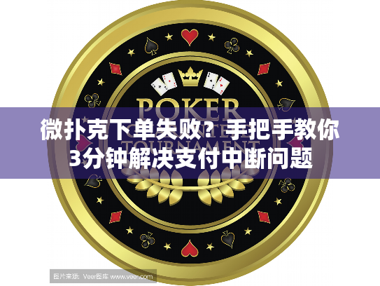 微扑克下单失败?手把手教你3分钟解决支付中断问题 微扑克下单失败?手把手教你3分钟解决支付中断问题