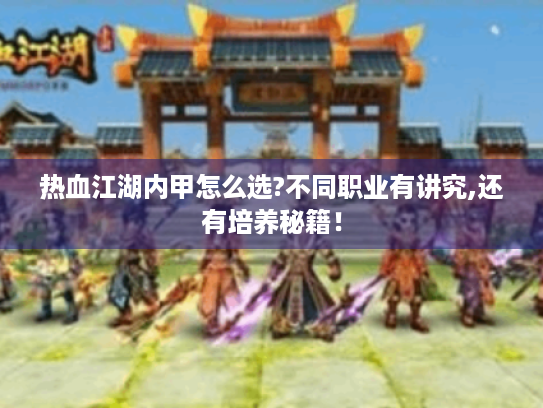 热血江湖内甲怎么选?不同职业有讲究,还有培养秘籍! 热血江湖内甲怎么选?不同职业有讲究,还有培养秘籍!