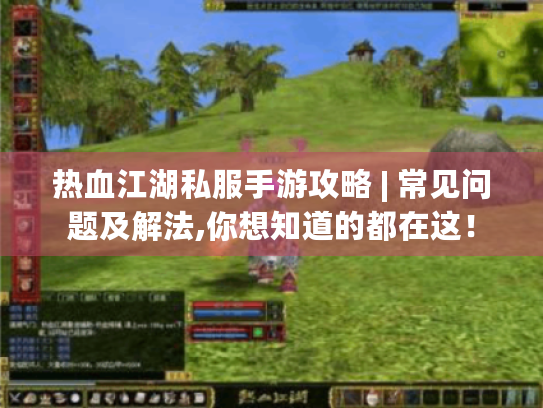 热血江湖私服手游攻略 | 常见问题及解法,你想知道的都在这！