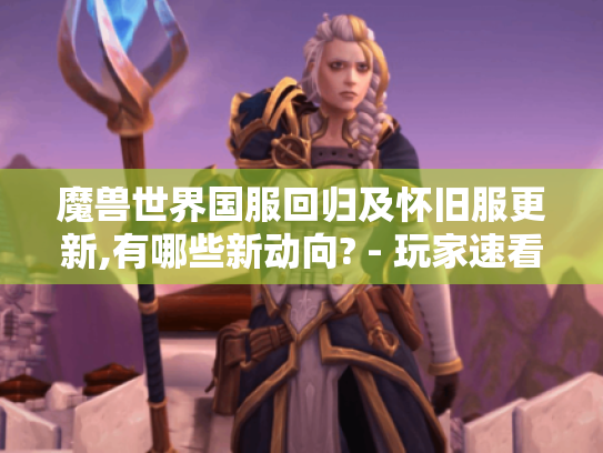 魔兽世界国服回归及怀旧服更新,有哪些新动向? - 玩家速看！