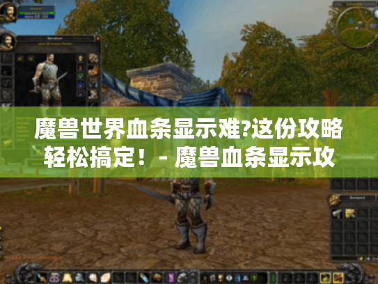 魔兽世界血条显示难?这份攻略轻松搞定！- 魔兽血条显示攻略
