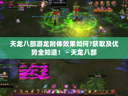 天龙八部游龙附体效果如何?获取及优势全知道！ - 天龙八部