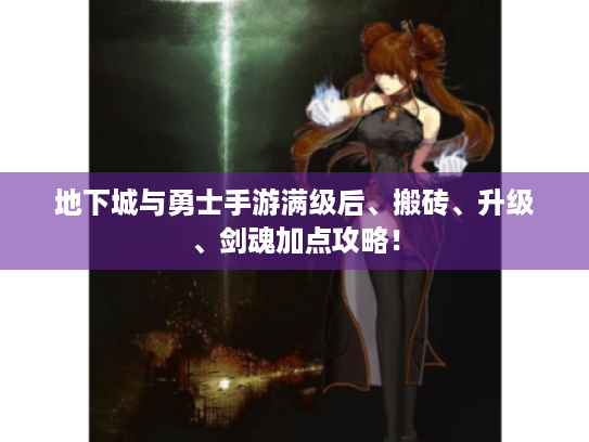 地下城与勇士手游满级后、搬砖、升级、剑魂加点攻略！