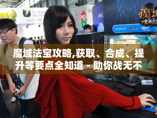 魔域法宝攻略,获取、合成、提升等要点全知道 - 助你战无不胜！