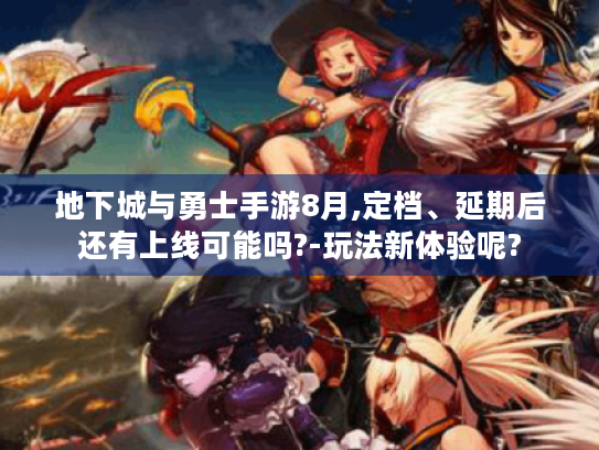 地下城与勇士手游8月,定档、延期后还有上线可能吗?-玩法新体验呢?
