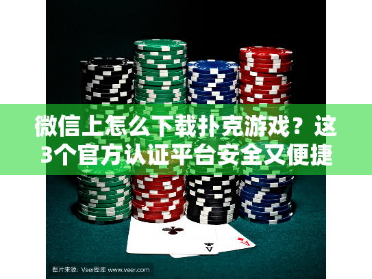 微信上怎么下载扑克游戏?这3个官方认证平台安全又便捷 微信上怎么下载扑克游戏?这3个官方认证平台安全又便捷