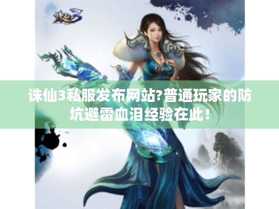 诛仙3私服发布网站?普通玩家的防坑避雷血泪经验在此！