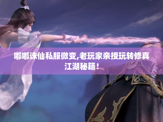 嘟嘟诛仙私服微变,老玩家亲授玩转修真江湖秘籍! 嘟嘟诛仙私服微变,老玩家亲授玩转修真江湖秘籍!