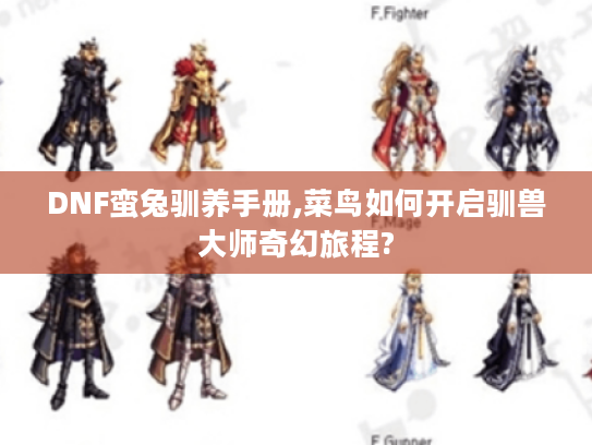 DNF蛮兔驯养手册,菜鸟如何开启驯兽大师奇幻旅程?