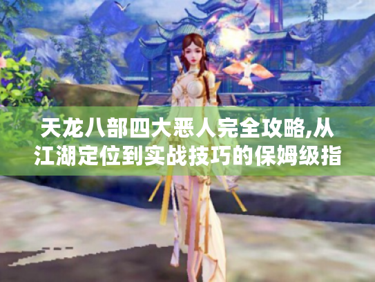 天龙八部四大恶人完全攻略,从江湖定位到实战技巧的保姆级指南