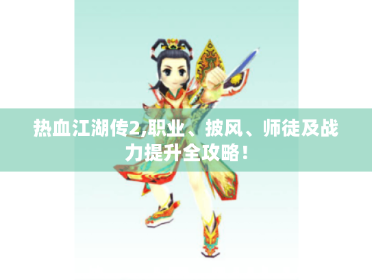 热血江湖传2,职业、披风、师徒及战力提升全攻略！