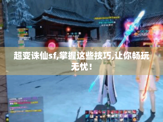 超变诛仙sf,掌握这些技巧,让你畅玩无忧！
