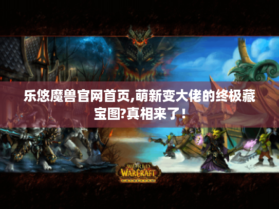 乐悠魔兽官网首页,萌新变大佬的终极藏宝图?真相来了！