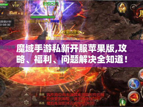 魔域手游私新开服苹果版,攻略、福利、问题解决全知道！